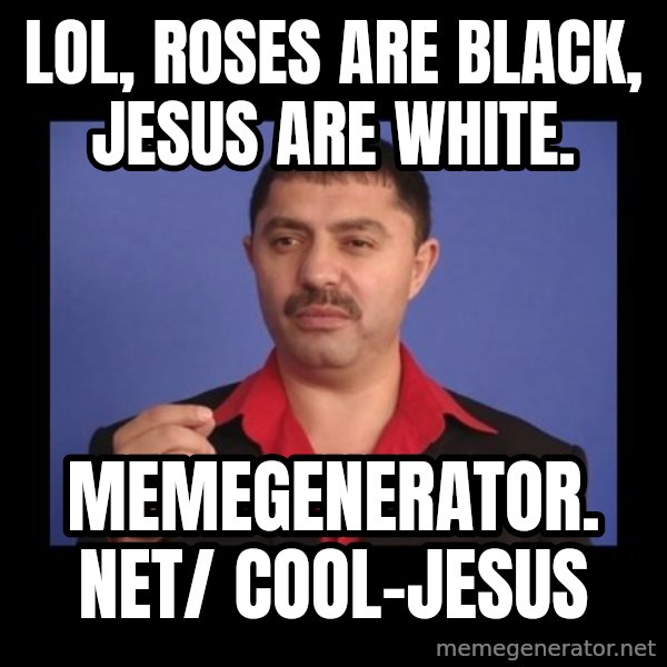 Manelistul Nicolae Guta meme: LOL, roses are black, Jesus are white. / memegenerator. net/ Cool-Jesus