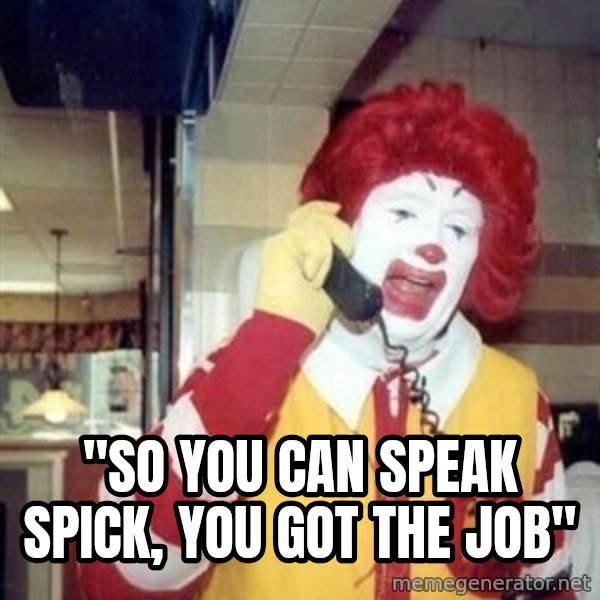 Ronald Mcdonald Call meme: ''SO YOU CAN SPEAK SPICK, YOU GOT THE JOB''