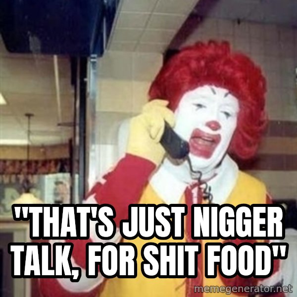 Ronald Mcdonald Call meme: ''THAT'S JUST NIGGER TALK, FOR SHIT FOOD''
