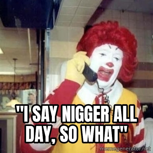 Ronald Mcdonald Call meme: ''I SAY NIGGER ALL DAY, SO WHAT''