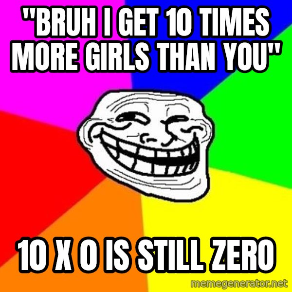 Trollface meme: "bruh I get 10 times more girls than you" / 10 X 0 is still zero