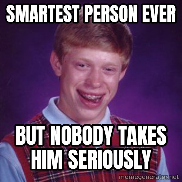 Bad Luck Brian meme: Smartest person ever / But nobody takes him seriously