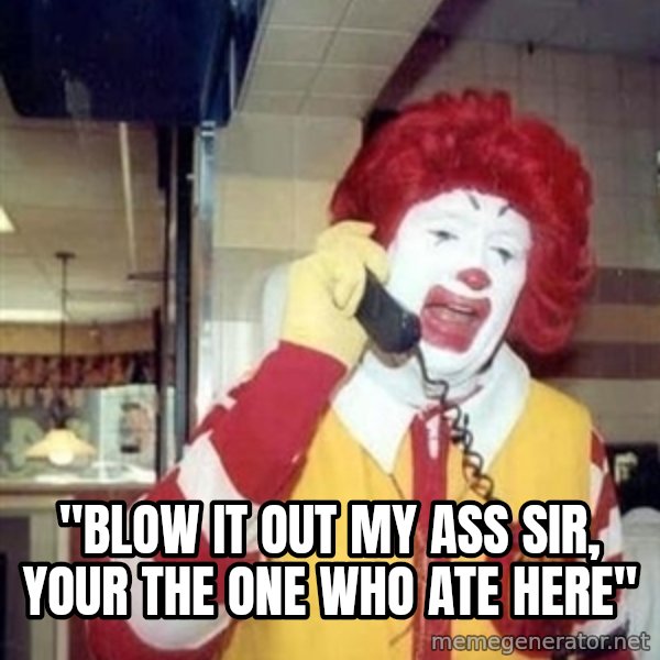 Ronald Mcdonald Call meme: ''blow it out my ass sir, your the one who ate here''