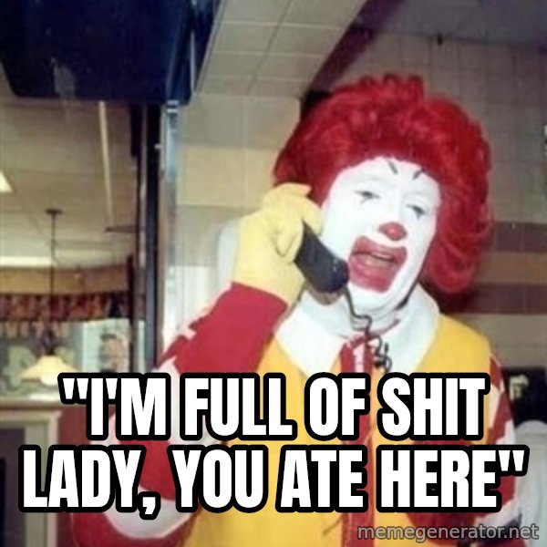 Ronald Mcdonald Call meme: ''I'M FULL OF SHIT LADY, YOU ATE HERE''
