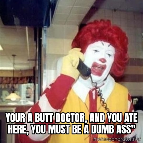 Ronald Mcdonald Call meme: YOUR A BUTT DOCTOR, AND YOU ATE HERE, YOU MUST BE A DUMB ASS''