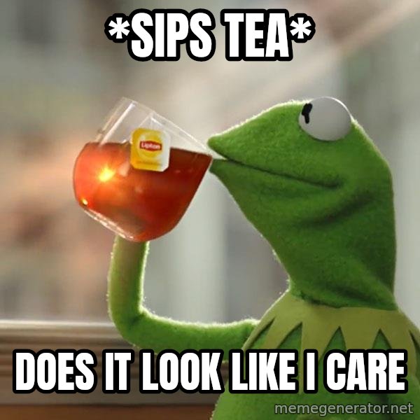 Kermit The Frog Drinking Tea meme: *sips tea* / does it look like i care