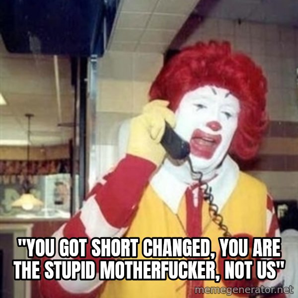 Ronald Mcdonald Call meme: ''YOU GOT SHORT CHANGED, YOU ARE THE STUPID MOTHERFUCKER, NOT US''