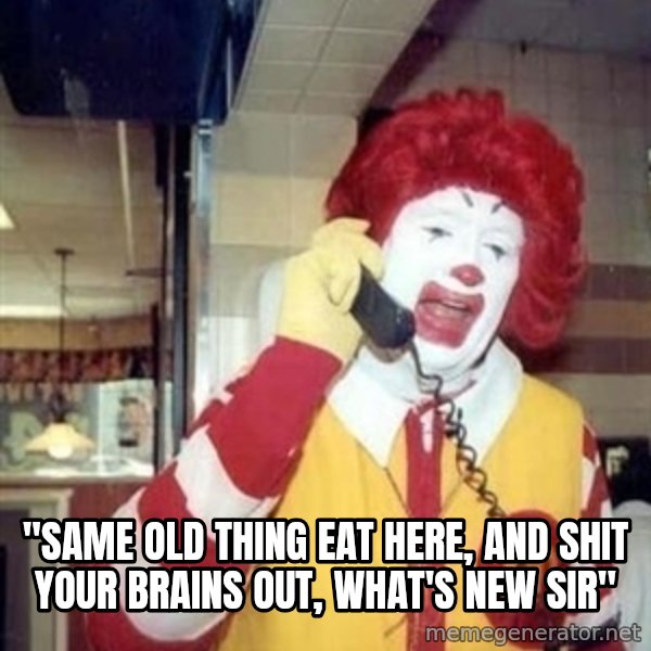 Ronald Mcdonald Call meme: ''SAME OLD THING EAT HERE, AND SHIT YOUR BRAINS OUT, WHAT'S NEW SIR''