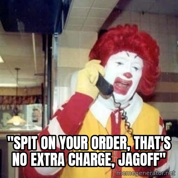 Ronald Mcdonald Call meme: ''SPIT ON YOUR ORDER, THAT'S NO EXTRA CHARGE, JAGOFF''