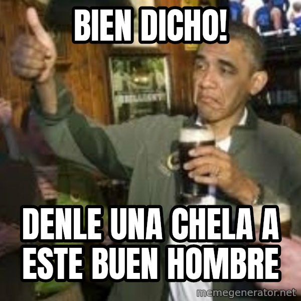 obama beer meme: Bien dicho! / Denle una chela a este buen hombre
