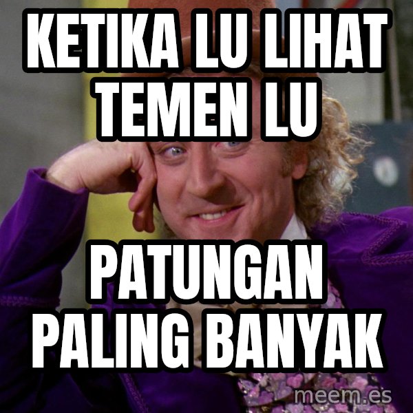 Willy Wonka meme: KETIKA LU LIHAT TEMEN LU / PATUNGAN PALING BANYAK