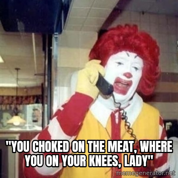 Ronald Mcdonald Call meme: ''you choked on the meat, where you on your knees, lady''