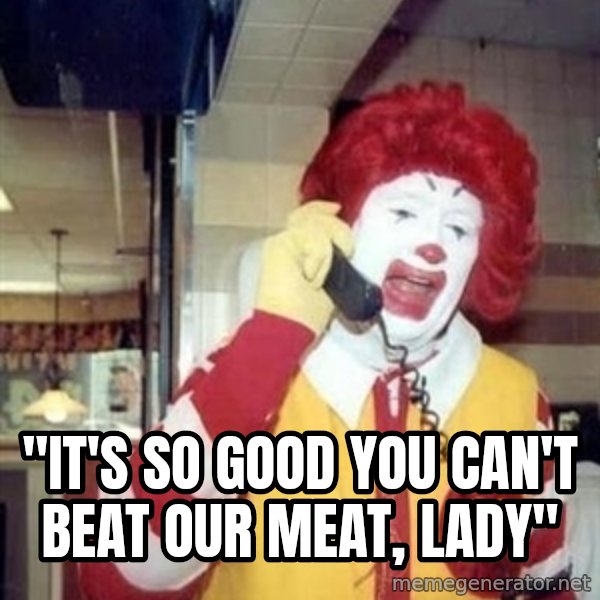 Ronald Mcdonald Call meme: ''IT'S SO GOOD YOU CAN'T BEAT OUR MEAT, LADY''