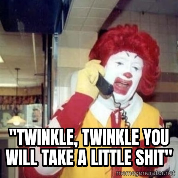 Ronald Mcdonald Call meme: ''TWINKLE, TWINKLE YOU WILL TAKE A LITTLE SHIT''