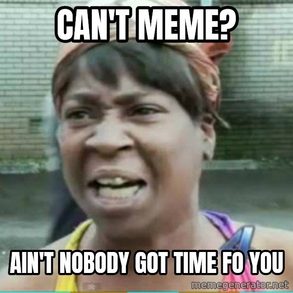 Sweet Brown Meme meme: can't meme? / ain't nobody got time fo you