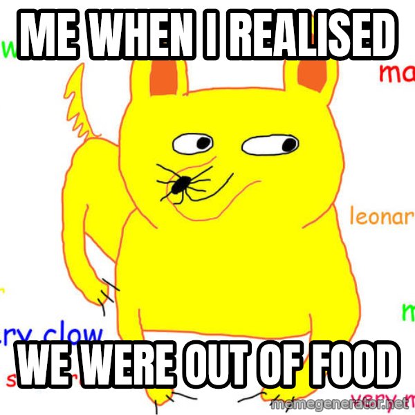 What If I Told You meme: me when i realised / we were out of food