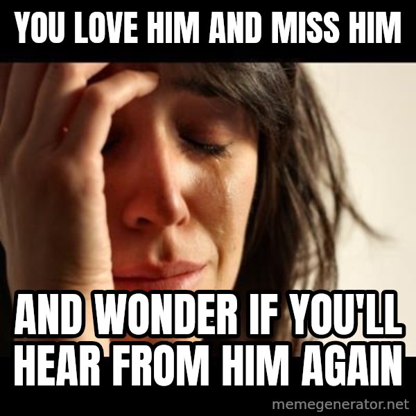 crying girl sad meme: you love him and miss him / and wonder if you'll hear from him again
