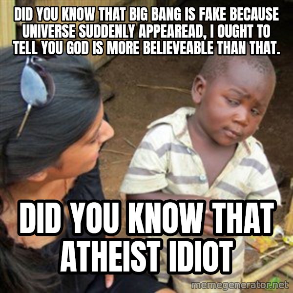 Skeptical 3rd World Kid meme: Did you know that big bang is fake because universe suddenly appearead, I ought to tell you god is more believeable than that. / Did you know that atheist idiot