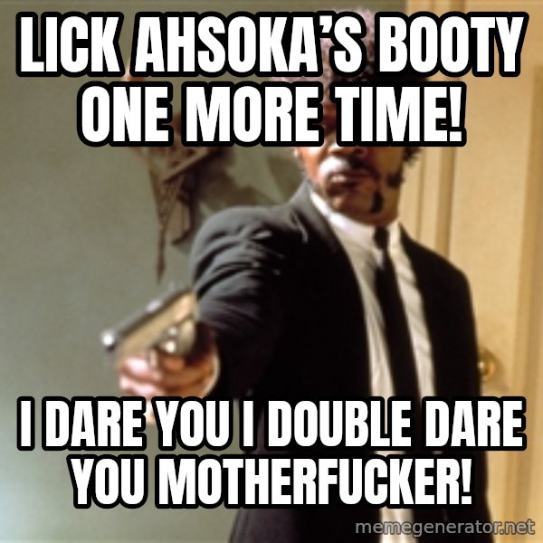 Samuel L Jackson meme: Lick Ahsoka’s Booty one More Time! / I Dare you I Double dare you motherfucker!