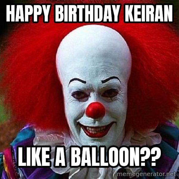 Pennywise the Clown meme: Happy Birthday Keiran / Like a balloon??