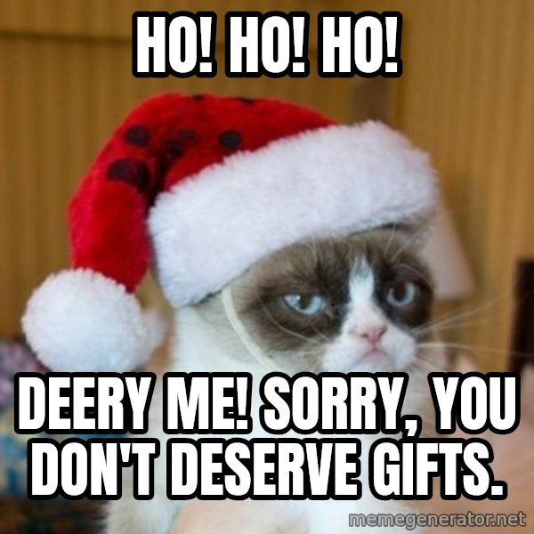 Grumpy Cat Santa Hat meme: Ho! Ho! Ho! / deery me! sorry, you don't deserve gifts.