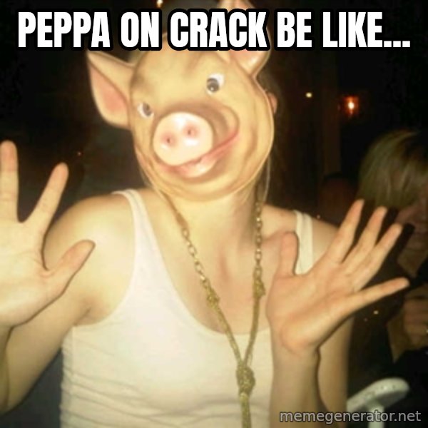 Pig Chloe meme: Peppa on crack be like...