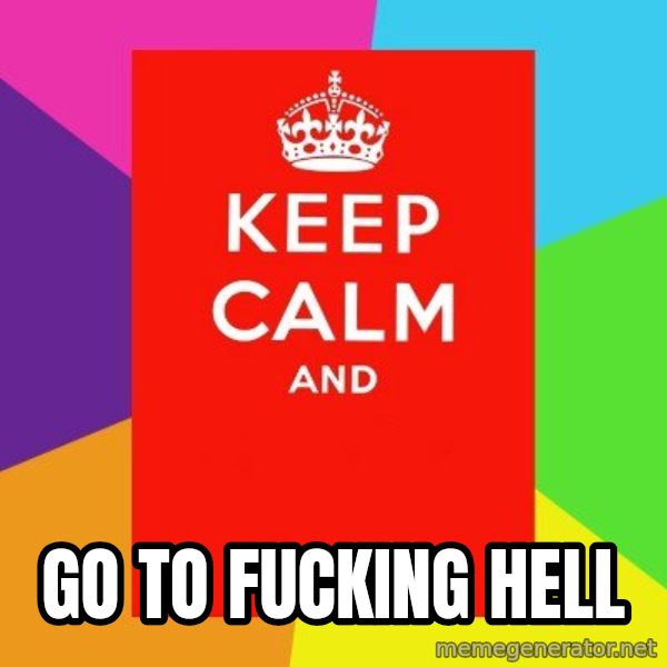 Keep calm and meme: go to fucking hell