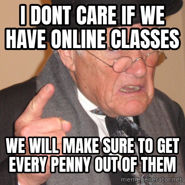 Angry Old Man meme: i dont care if we have online classes / we will make sure to get every penny out of them