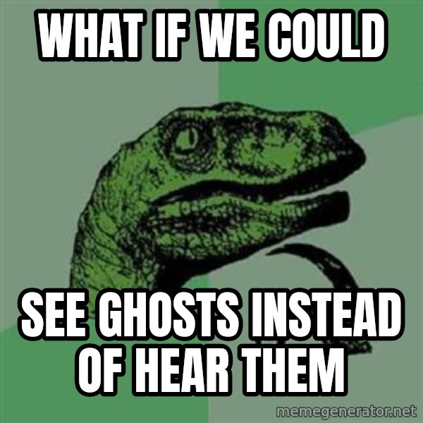 Philosoraptor meme: What if We could / See Ghosts instead of hear them