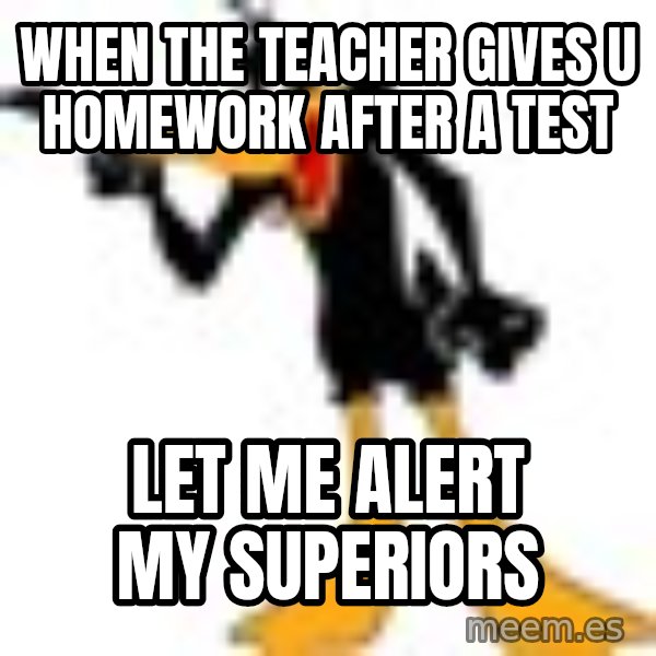 Daffy Duck Angry meme: When the teacher gives u homework after a test / Let me alert my superiors