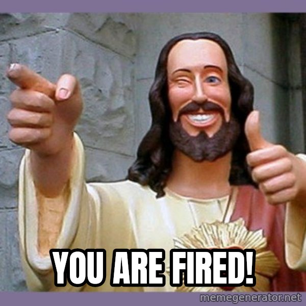buddy jesus meme: You are fired!