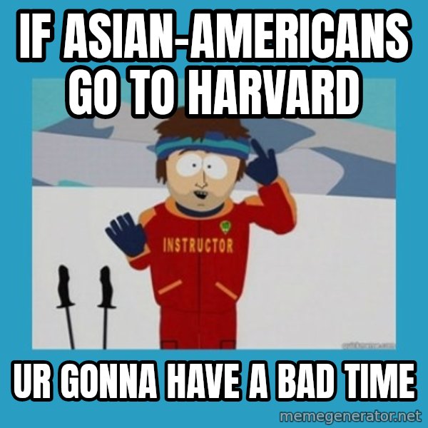 you're gonna have a bad time guy meme: if Asian-Americans go to Harvard / ur gonna have a bad time
