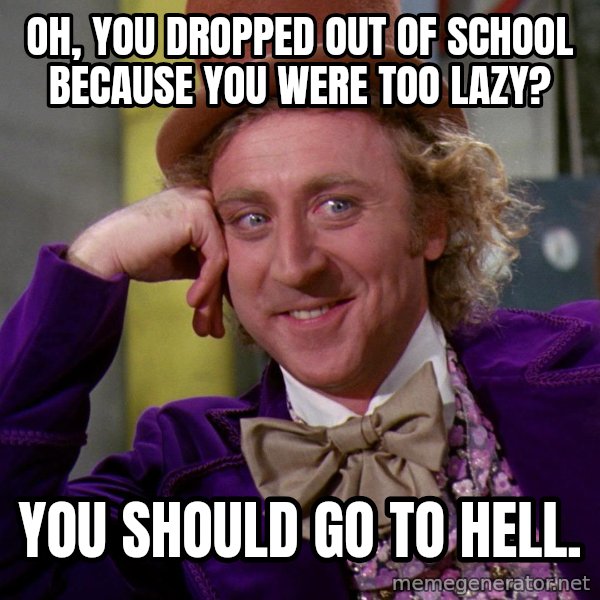 Willy Wonka meme: Oh, you dropped out of school because you were too lazy? / You should go to hell.