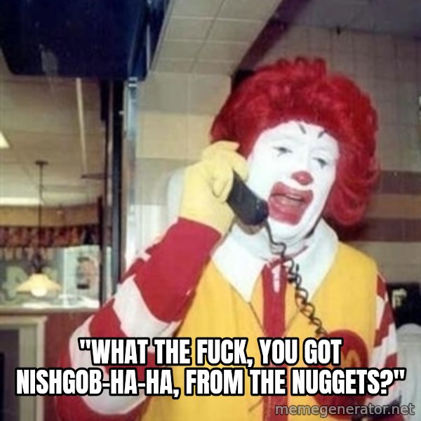 Ronald Mcdonald Call meme: ''WHAT THE FUCK, YOU GOT NISHGOB-HA-HA, FROM THE NUGGETS?''
