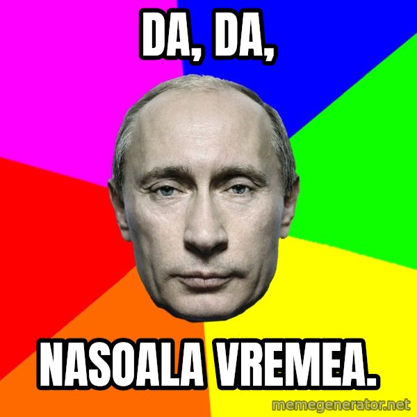 Putin Says meme: Da, da, / nasoala vremea.