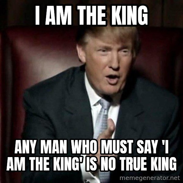 Donald Trump meme: I Am the King / Any man who must say 'I am the king' is no true king