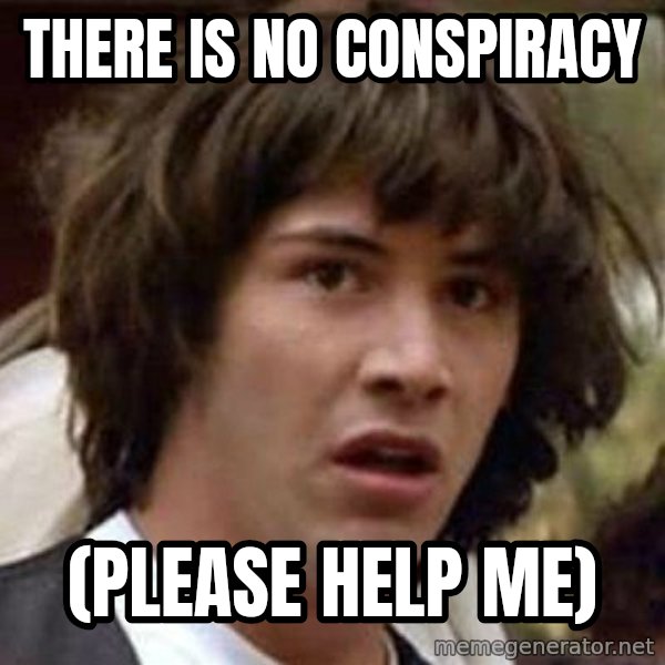 Conspiracy Keanu meme: there is no conspiracy / (please help me)