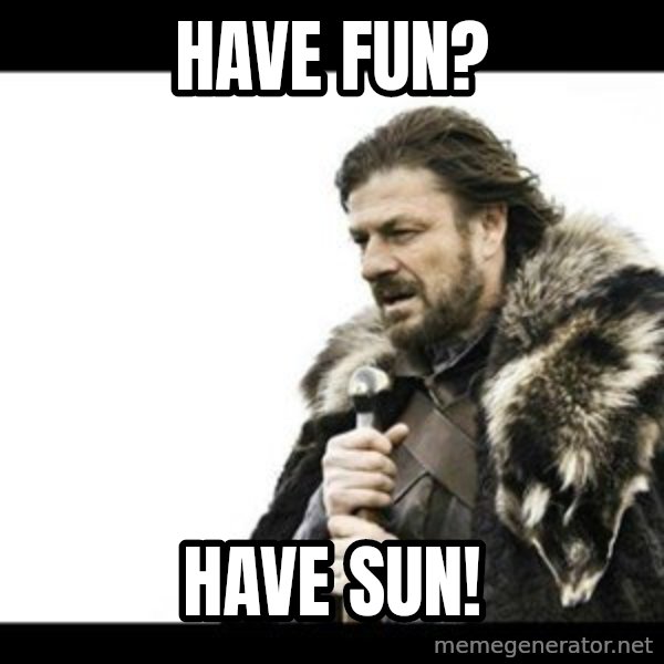 Winter is Coming meme: Have fun? / Have sun!