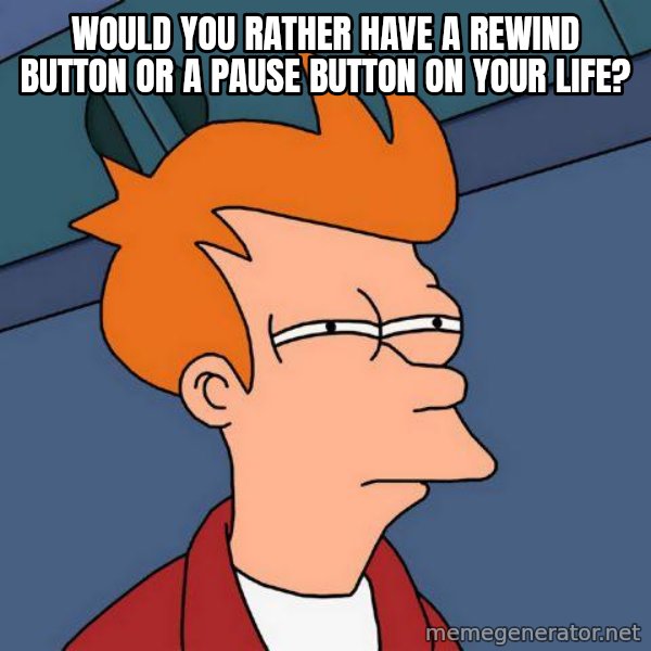 Futurama Fry meme: Would you rather have a rewind button or a pause button on your life?