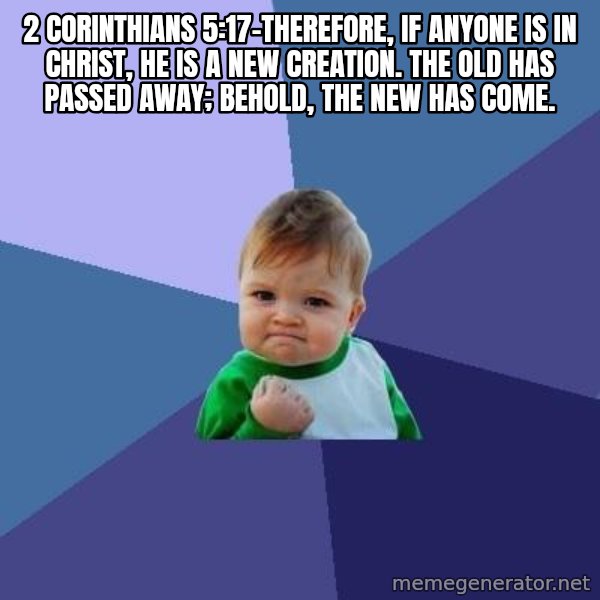 Success Kid meme: 2 Corinthians 5:17–Therefore, if anyone is in Christ, he is a new creation. The old has passed away; behold, the new has come.