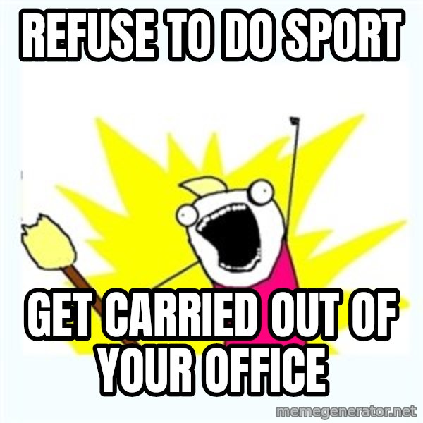 All the things meme: Refuse to do sport / Get carried out of your office