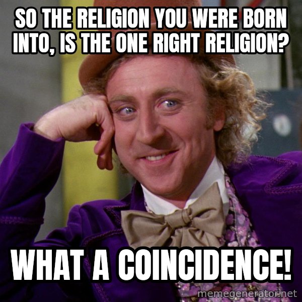 Willy Wonka meme: So the religion you were born into, is the one right religion? / What a coincidence!