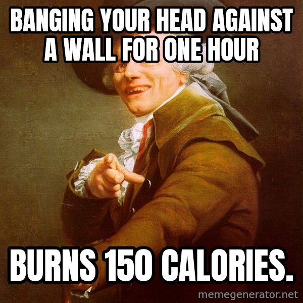 Joseph Ducreux meme: Banging your head against a wall for one hour / burns 150 calories.