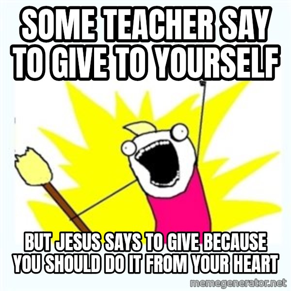 X ALL THE THINGS meme: some teacher say to give to yourself / but jesus says to give because you should do it from your heart