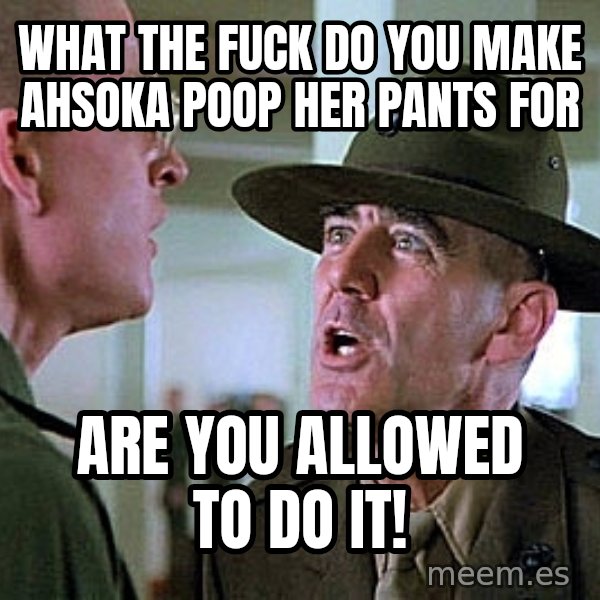 Full Metal Jacket Sgt meme: What The Fuck Do You Make Ahsoka Poop Her Pants For / Are you allowed to do it!