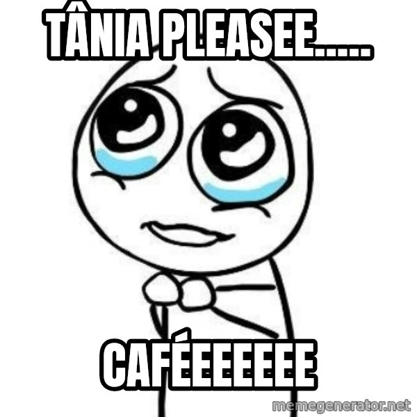 Please guy meme: Tânia pleasee..... / Caféeeeeee