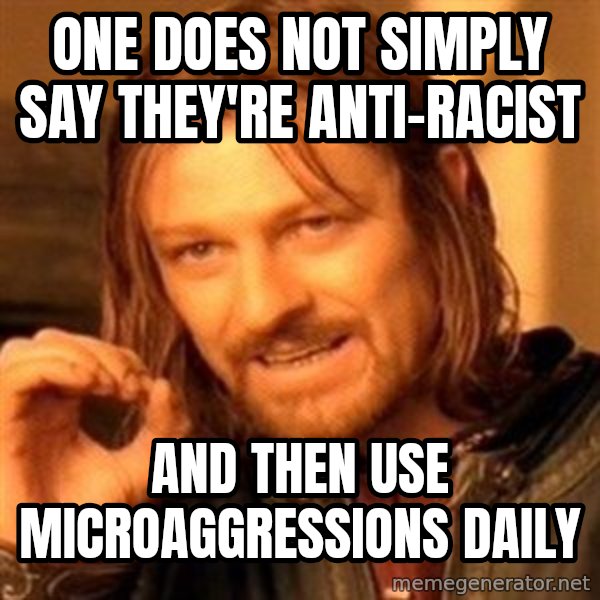 One Does Not Simply meme: one does not simply say they're anti-racist / and then use microaggressions daily