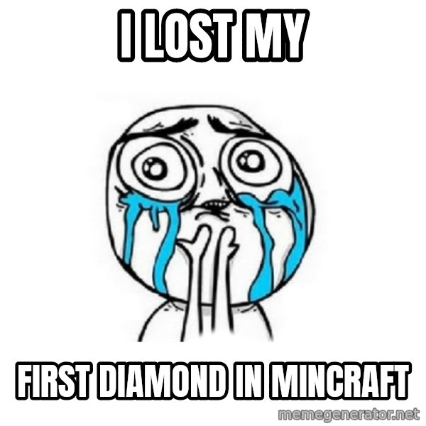 Crying face meme: i lost my / first diamond in MINCRAFT
