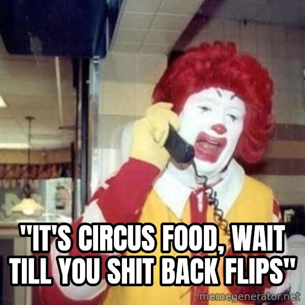 Ronald Mcdonald Call meme: ''IT'S CIRCUS FOOD, WAIT TILL YOU SHIT BACK FLIPS''