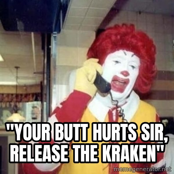 Ronald Mcdonald Call meme: ''YOUR BUTT HURTS SIR, RELEASE THE KRAKEN''